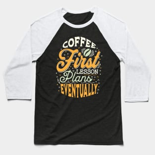 Coffee First Lesson Plans Eventually - Funny Teacher Coffee Addiction Baseball T-Shirt